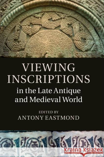 Viewing Inscriptions in the Late Antique and Medieval World Antony Eastmond 9781107092419 Cambridge University Press