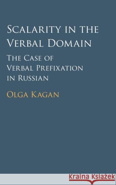 Scalarity in the Verbal Domain: The Case of Verbal Prefixation in Russian Kagan, Olga 9781107092624 Cambridge University Press