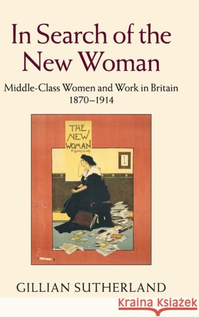 In Search of the New Woman: Middle-Class Women and Work in Britain 1870-1914 Sutherland, Gillian 9781107092792