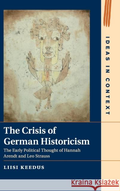 The Crisis of German Historicism: The Early Political Thought of Hannah Arendt and Leo Strauss Keedus, Liisi 9781107093034 Cambridge University Press