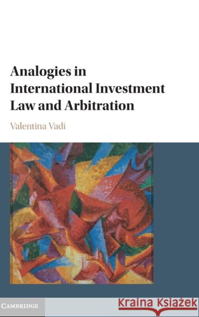 Analogies in International Investment Law and Arbitration Valentina Vadi 9781107093317