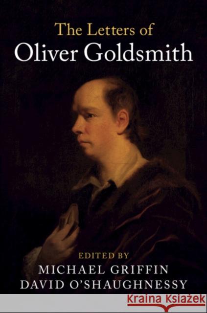 The Letters of Oliver Goldsmith Oliver Goldsmith Michael Griffin David O'Shaughnessy 9781107093539 Cambridge University Press