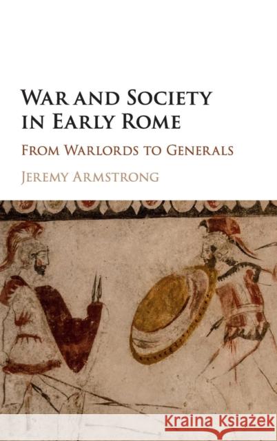War and Society in Early Rome: From Warlords to Generals Armstrong, Jeremy 9781107093577 Cambridge University Press