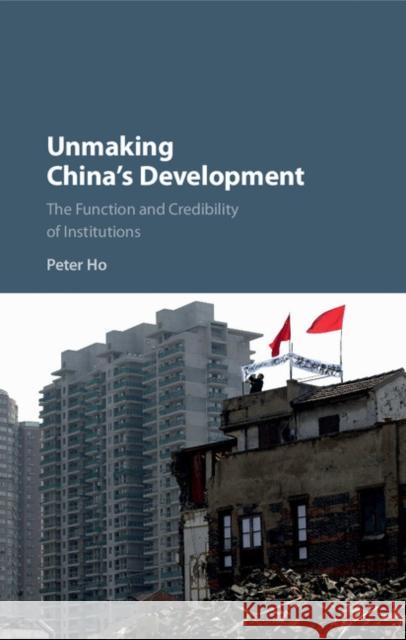 Unmaking China's Development: The Function and Credibility of Institutions Peter Ho 9781107094109 Cambridge University Press