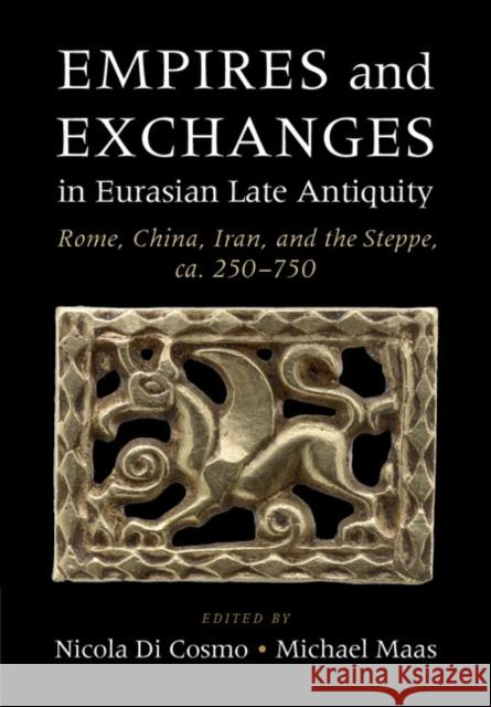 Empires and Exchanges in Eurasian Late Antiquity: Rome, China, Iran, and the Steppe, ca. 250-750 Nicola D Michael Maas 9781107094345 Cambridge University Press