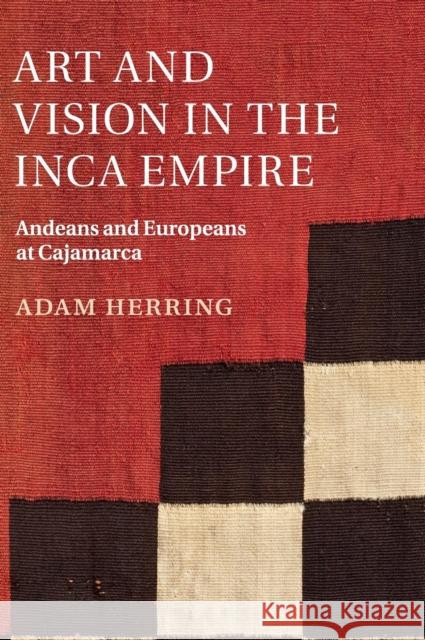 Art and Vision in the Inca Empire: Andeans and Europeans at Cajamarca Herring, Adam 9781107094369 CAMBRIDGE UNIVERSITY PRESS