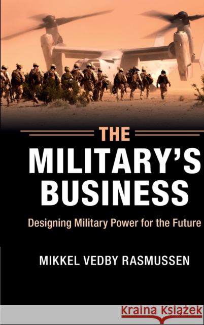 The Military's Business: Designing Military Power for the Future Rasmussen, Mikkel Vedby 9781107094772 Cambridge University Press