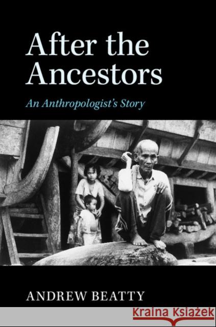 After the Ancestors: An Anthropologist's Story Andrew Beatty 9781107094789 Cambridge University Press