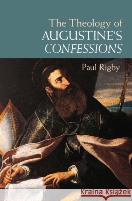 The Theology of Augustine's Confessions Paul Rigby 9781107094925 Cambridge University Press