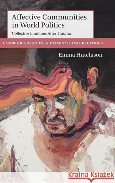 Affective Communities in World Politics: Collective Emotions After Trauma Hutchison, Emma 9781107095014 Cambridge University Press