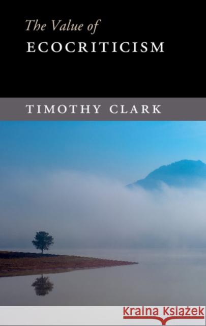The Value of Ecocriticism Timothy Clark 9781107095298 Cambridge University Press