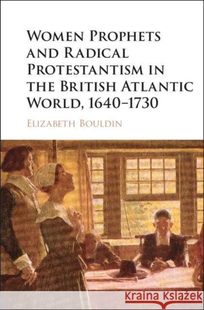 Women Prophets and Radical Protestantism in the British Atlantic World, 1640-1730 Elizabeth Bouldin 9781107095519 CAMBRIDGE UNIVERSITY PRESS