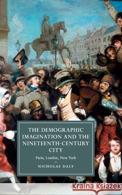The Demographic Imagination and the Nineteenth-Century City: Paris, London, New York Daly, Nicholas 9781107095595