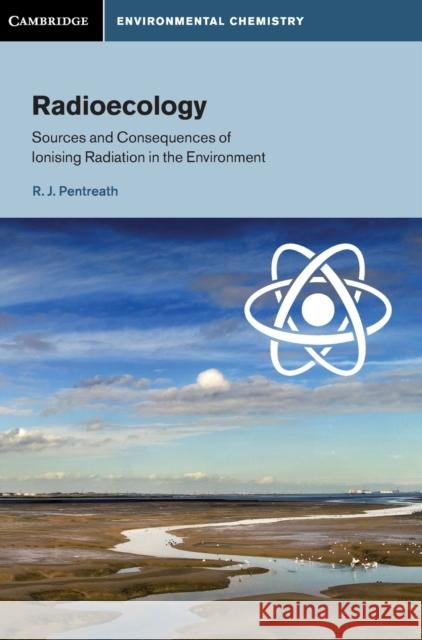 Radioecology: Sources and Consequences of Ionising Radiation in the Environment R. J. Pentreath (University of Reading) 9781107096028 Cambridge University Press