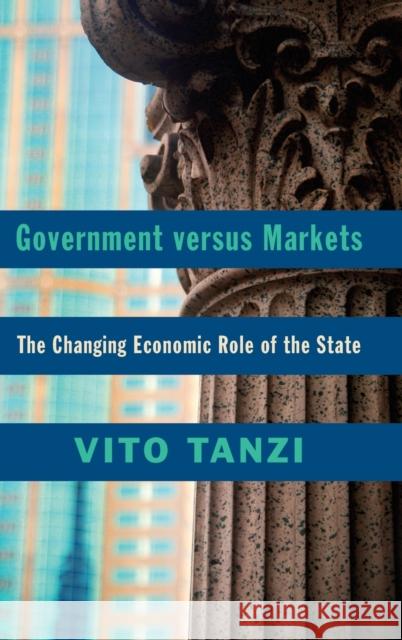 Government Versus Markets: The Changing Economic Role of the State Tanzi, Vito 9781107096530 Cambridge University Press