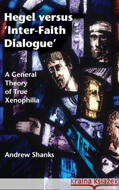 Hegel Versus 'Inter-Faith Dialogue': A General Theory of True Xenophilia Shanks, Andrew 9781107097360