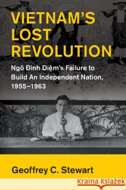 Vietnam's Lost Revolution: Ngô Đình Diệm's Failure to Build an Independent Nation, 1955-1963 Stewart, Geoffrey C. 9781107097889 Cambridge University Press
