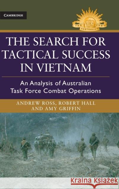 The Search for Tactical Success in Vietnam: An Analysis of Australian Task Force Combat Operations Andrew Ross, Robert Hall, Amy Griffin 9781107098442 Cambridge University Press