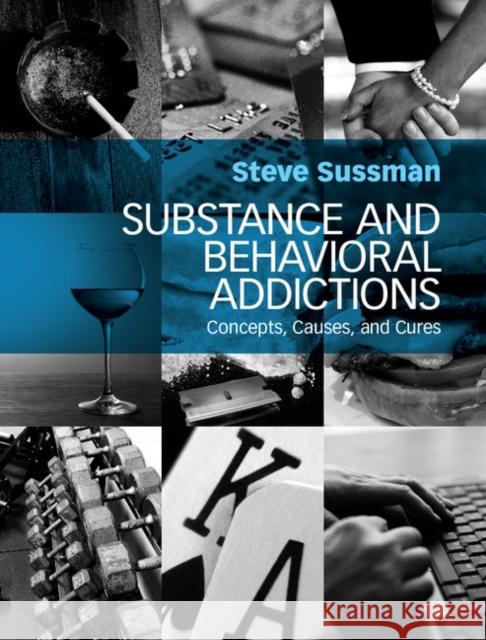 Substance and Behavioral Addictions: Concepts, Causes, and Cures Steve Sussman 9781107100350