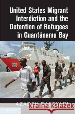 United States Migrant Interdiction and the Detention of Refugees in Guantánamo Bay Dastyari, Azadeh 9781107101005 Cambridge University Press