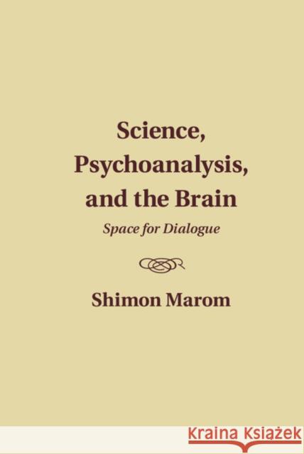 Science, Psychoanalysis, and the Brain: Space for Dialogue Marom, Shimon 9781107101180