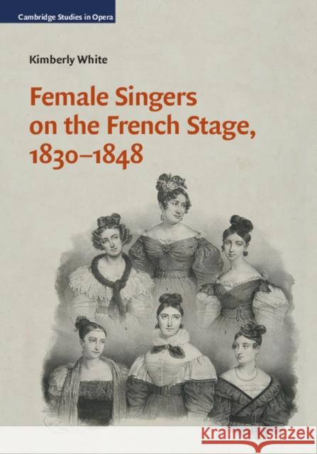 Female Singers on the French Stage, 1830-1848 Kimberly White 9781107101234