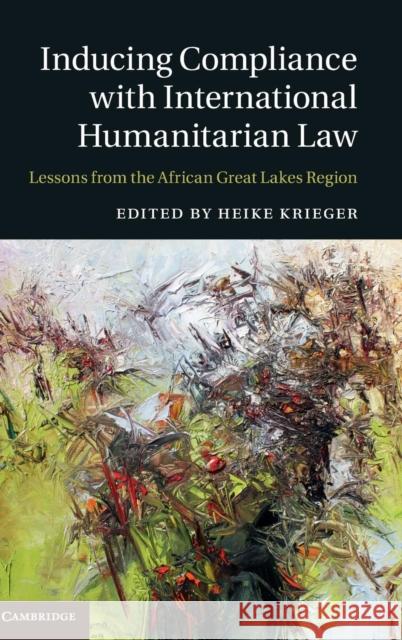 Inducing Compliance with International Humanitarian Law: Lessons from the African Great Lakes Region Krieger, Heike 9781107102057 CAMBRIDGE UNIVERSITY PRESS
