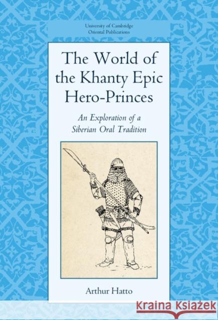 The World of the Khanty Epic Hero-Princes: An Exploration of a Siberian Oral Tradition Hatto, Arthur 9781107103214 Cambridge University Press