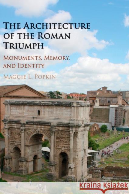 The Architecture of the Roman Triumph: Monuments, Memory, and Identity Popkin, Maggie L. 9781107103573 CAMBRIDGE UNIVERSITY PRESS