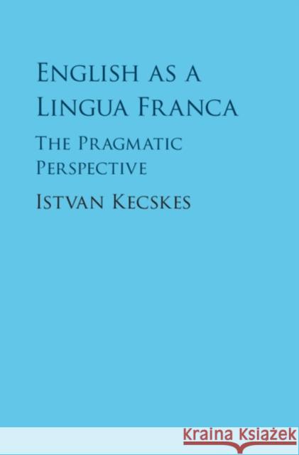 English as a Lingua Franca: The Pragmatic Perspective Istvan Kecskes 9781107103801 Cambridge University Press