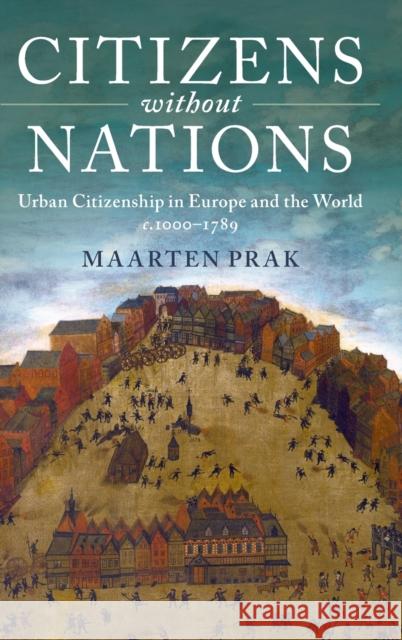 Citizens Without Nations: Urban Citizenship in Europe and the World, C.1000-1789 Maarten Prak 9781107104037 Cambridge University Press