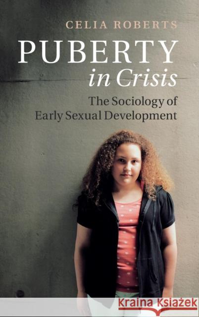 Puberty in Crisis: The Sociology of Early Sexual Development Roberts, Celia 9781107104723 CAMBRIDGE UNIVERSITY PRESS