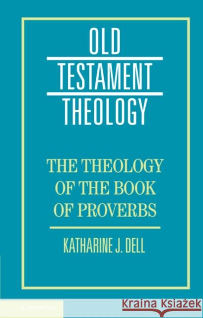 The Theology of the Book of Proverbs Katharine J. Dell 9781107105171 Cambridge University Press
