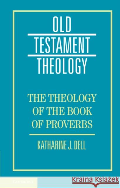 The Theology of the Book of Proverbs Katharine J. Dell 9781107105171