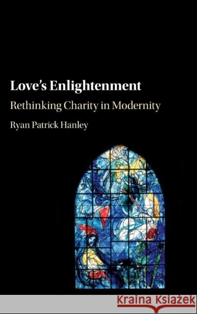 Love's Enlightenment: Rethinking Charity in Modernity Hanley, Ryan Patrick 9781107105225