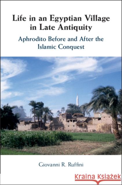 Life in an Egyptian Village in Late Antiquity: Aphrodito Before and After the Islamic Conquest Giovanni R. Ruffini (Fairfield University, Connecticut) 9781107105607