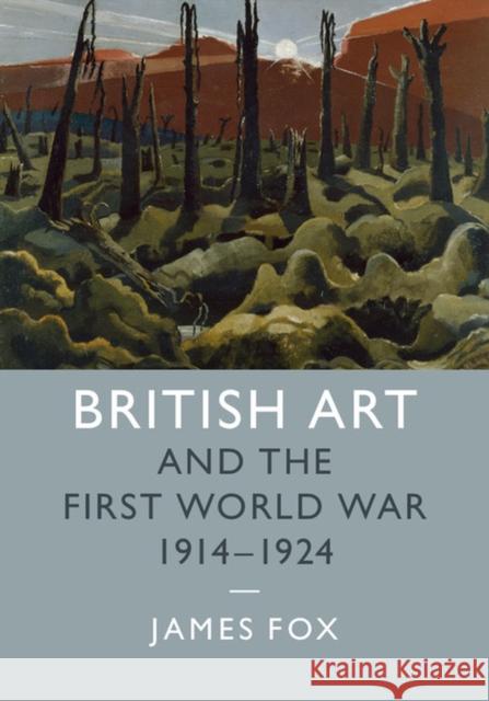 British Art and the First World War, 1914-1924 James Fox 9781107105874 CAMBRIDGE UNIVERSITY PRESS