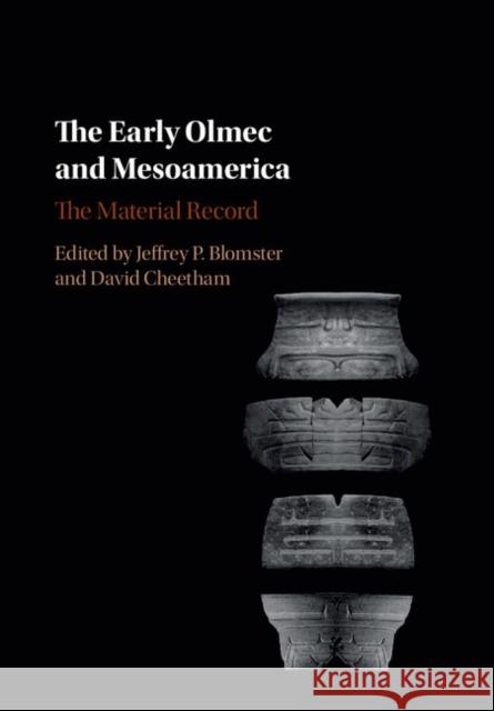 The Early Olmec and Mesoamerica: The Material Record Jeffrey P. Blomster David Cheetham 9781107107670 Cambridge University Press