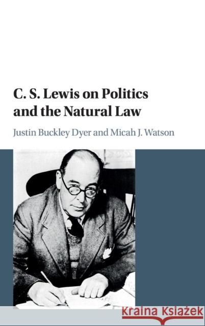 C. S. Lewis on Politics and the Natural Law Justin Buckley Dyer Micah J. Watson 9781107108240