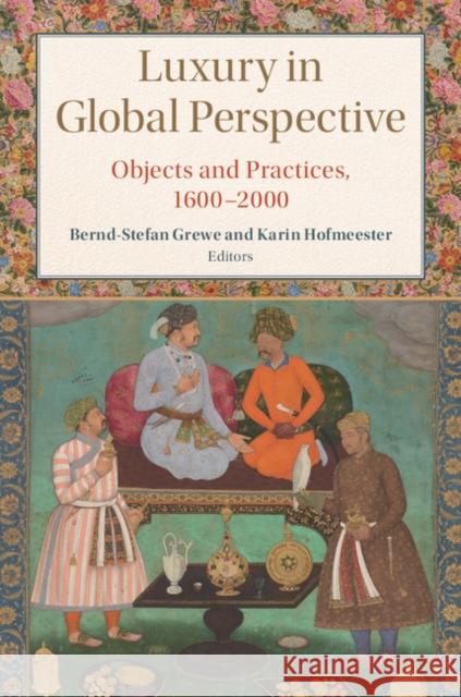 Luxury in Global Perspective: Objects and Practices, 1600-2000 Karin Hofmeester Bernd-Stefan Grewe 9781107108325 Cambridge University Press