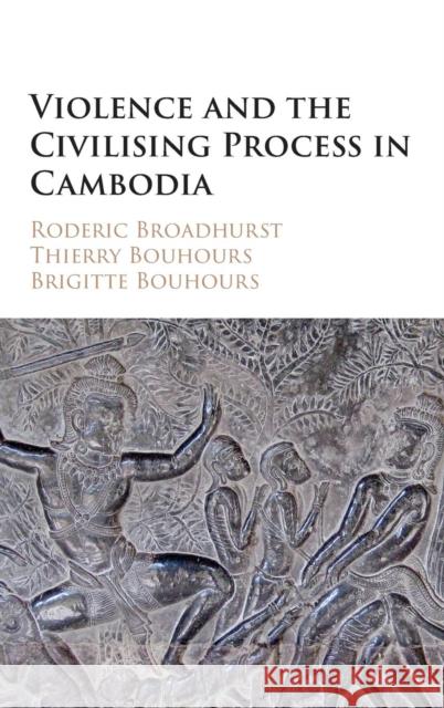 Violence and the Civilising Process in Cambodia Roderic Broadhurst Thierry Bouhours Brigitte Bouhours 9781107109117