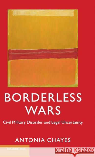 Borderless Wars: Civil Military Disorder and Legal Uncertainty Chayes, Antonia 9781107109346 Cambridge University Press