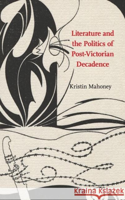 Literature and the Politics of Post-Victorian Decadence Kristin Mahoney 9781107109742