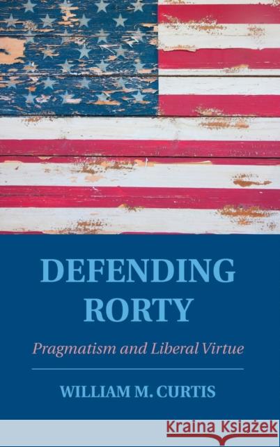 Defending Rorty: Pragmatism and Liberal Virtue Curtis, William M. 9781107109858 Cambridge University Press