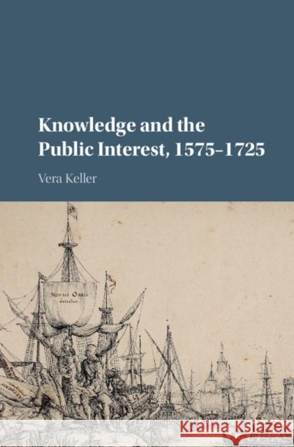 Knowledge and the Public Interest, 1575-1725 Vera Keller 9781107110137