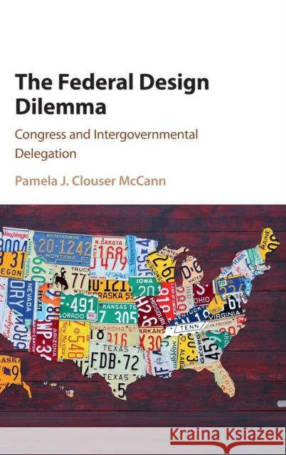 The Federal Design Dilemma: Congress and Intergovernmental Delegation Clouser McCann, Pamela J. 9781107110465 Cambridge University Press