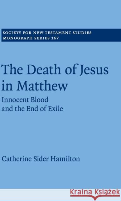 The Death of Jesus in Matthew: Innocent Blood and the End of Exile Catherine Sider Hamilton (University of    9781107110519