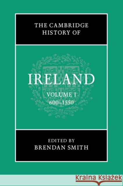 The Cambridge History of Ireland: Volume 1, 600-1550 Brendan Smith 9781107110670