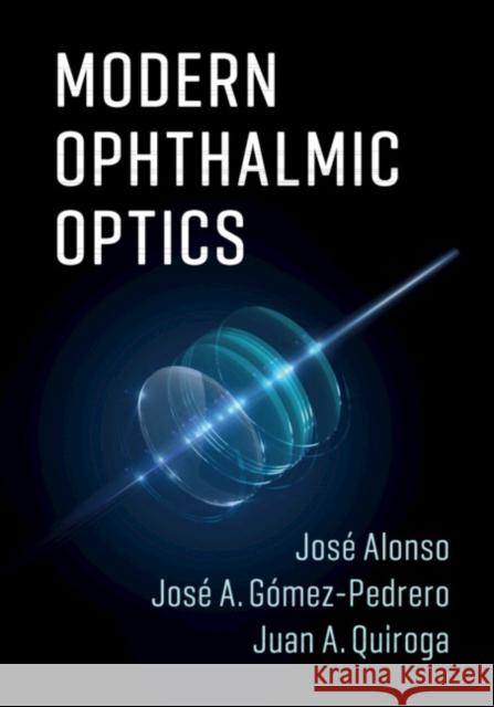 Modern Ophthalmic Optics Jose Alonso Jose Antonio Gomez-Pedrero Juan Antonio Quiroga 9781107110748 Cambridge University Press
