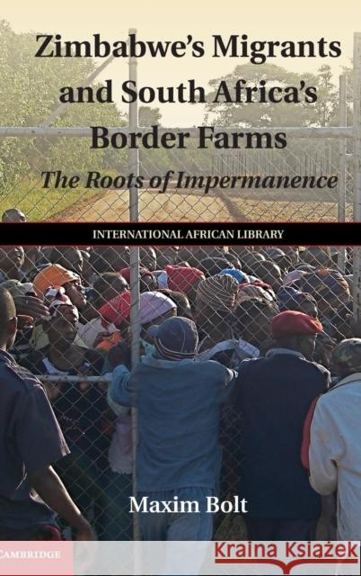 Zimbabwe's Migrants and South Africa's Border Farms: The Roots of Impermanence Bolt, Maxim 9781107111226 Cambridge University Press